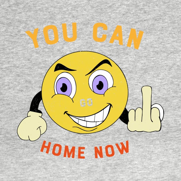 You Can Go Home Now Slogan - Funny Emoji Happy  Smiley Face by Best1ne